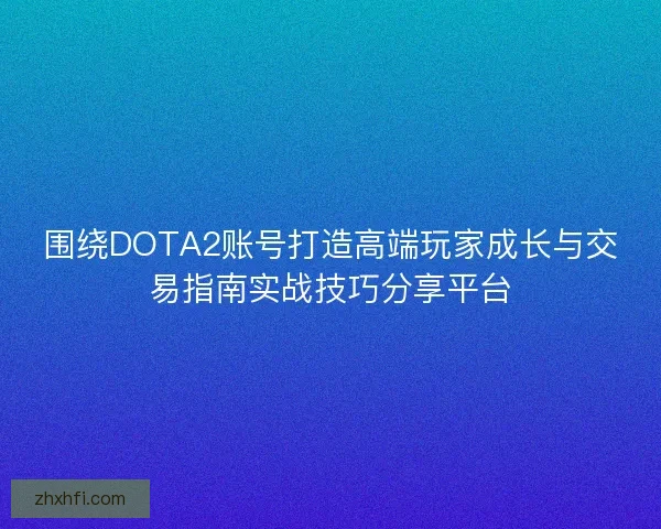 围绕DOTA2账号打造高端玩家成长与交易指南实战技巧分享平台 围绕DOTA2账号打造高端玩家成长与交易指南实战技巧分享平台