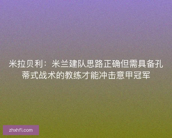 米拉贝利:米兰建队思路正确但需具备孔蒂式战术的教练才能冲击意甲冠军 米拉贝利:米兰建队思路正确但需具备孔蒂式战术的教练才能冲击意甲冠军