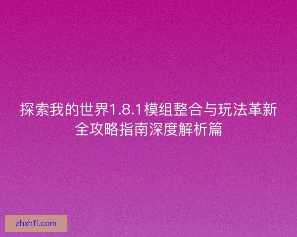 探索我的世界1.8.1模组整合与玩法革新全攻略指南深度解析篇