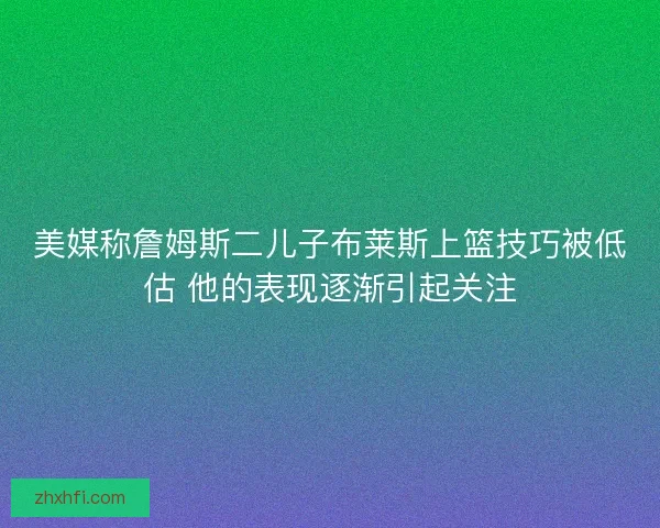 美媒称詹姆斯二儿子布莱斯上篮技巧被低估 他的表现逐渐引起关注 美媒称詹姆斯二儿子布莱斯上篮技巧被低估 他的表现逐渐引起关注