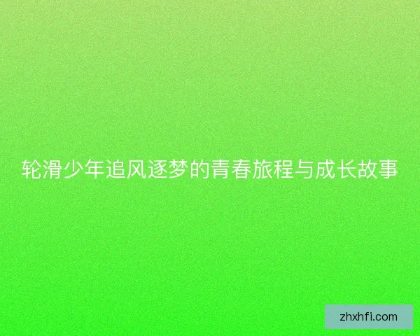 轮滑少年追风逐梦的青春旅程与成长故事