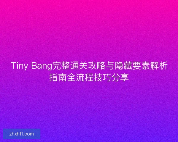 Tiny Bang完整通关攻略与隐藏要素解析指南全流程技巧分享 Tiny Bang完整通关攻略与隐藏要素解析指南全流程技巧分享