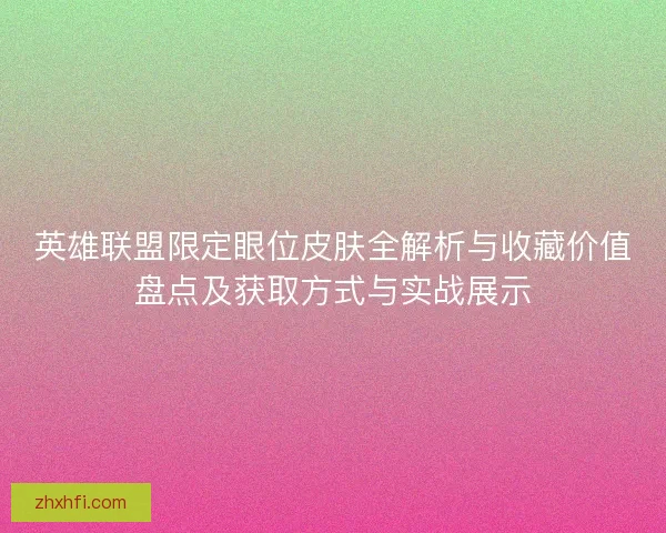 英雄联盟限定眼位皮肤全解析与收藏价值盘点及获取方式与实战展示