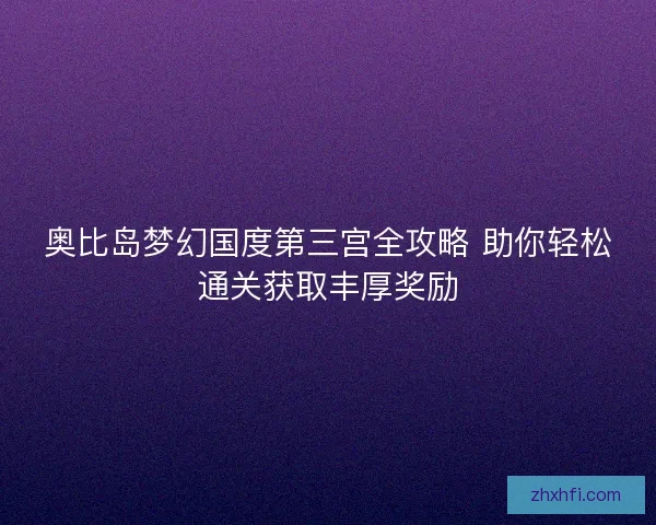 奥比岛梦幻国度第三宫全攻略 助你轻松通关获取丰厚奖励