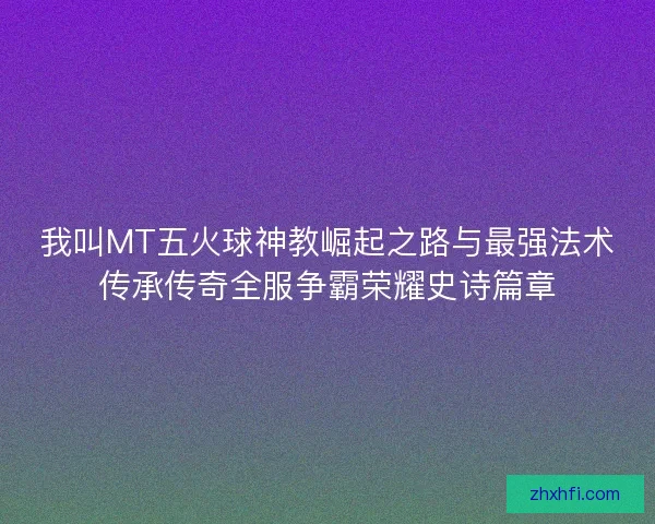 我叫MT五火球神教崛起之路与最强法术传承传奇全服争霸荣耀史诗篇章